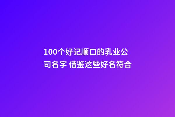 100个好记顺口的乳业公司名字 借鉴这些好名符合